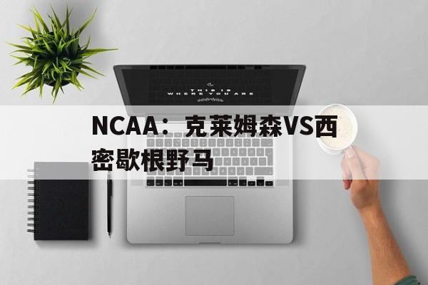 NCAA：克莱姆森VS西密歇根野马