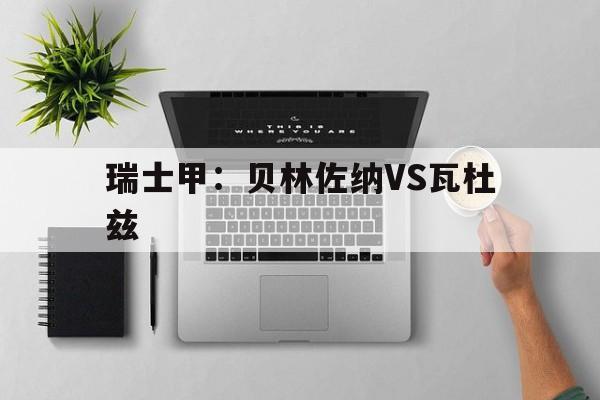 瑞士甲：贝林佐纳VS瓦杜兹