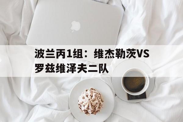 波兰丙1组：维杰勒茨VS罗兹维泽夫二队的简单介绍