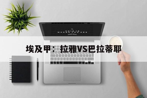 关于埃及甲：拉雅VS巴拉蒂耶的信息