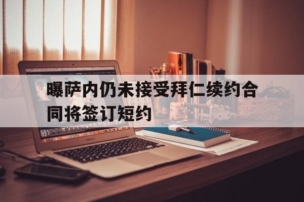 包含曝萨内仍未接受拜仁续约合同将签订短约的词条