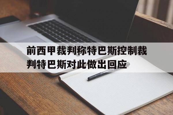 关于前西甲裁判称特巴斯控制裁判特巴斯对此做出回应的信息