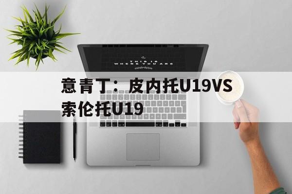 包含意青丁：皮内托U19VS索伦托U19的词条