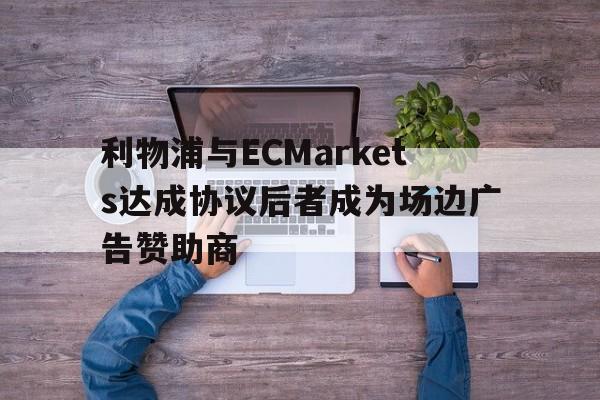 关于利物浦与ECMarkets达成协议后者成为场边广告赞助商的信息