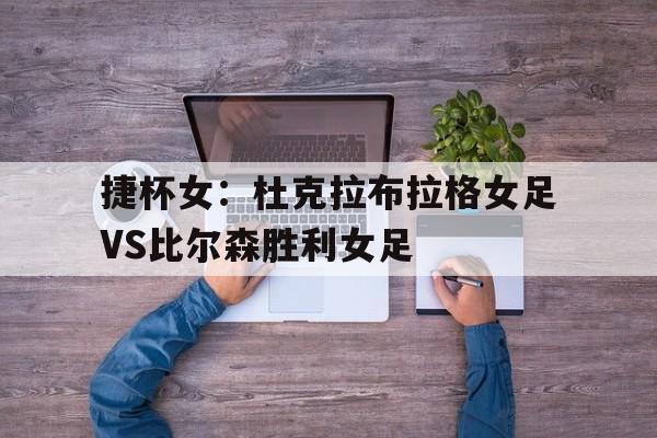 捷杯女：杜克拉布拉格女足VS比尔森胜利女足的简单介绍