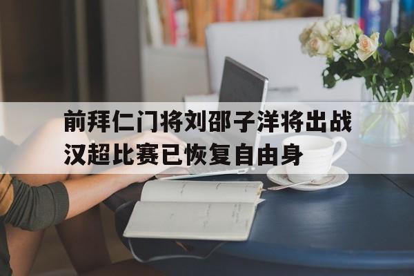 前拜仁门将刘邵子洋将出战汉超比赛已恢复自由身的简单介绍