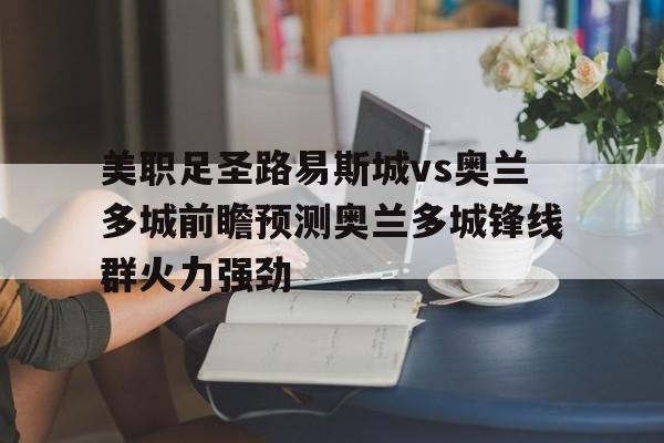 包含美职足圣路易斯城vs奥兰多城前瞻预测奥兰多城锋线群火力强劲的词条