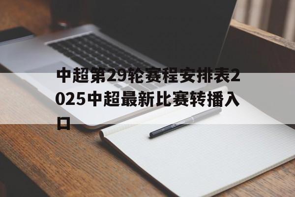 包含中超第29轮赛程安排表2025中超最新比赛转播入口的词条  第1张