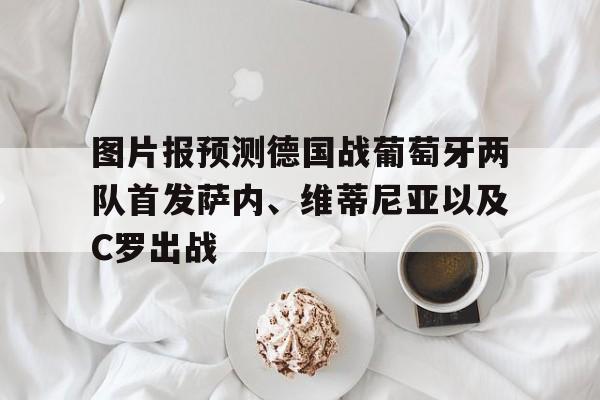 图片报预测德国战葡萄牙两队首发萨内、维蒂尼亚以及C罗出战的简单介绍