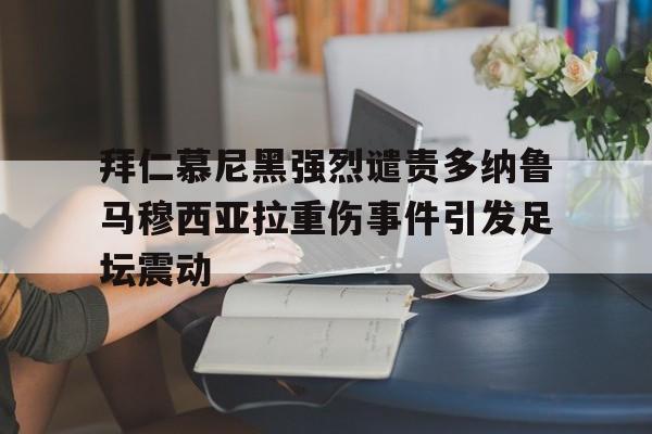 拜仁慕尼黑强烈谴责多纳鲁马穆西亚拉重伤事件引发足坛震动的简单介绍